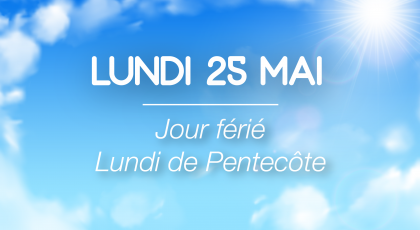 Lundi 25 Mai - Jour férié (Lundi de Pentecôte)